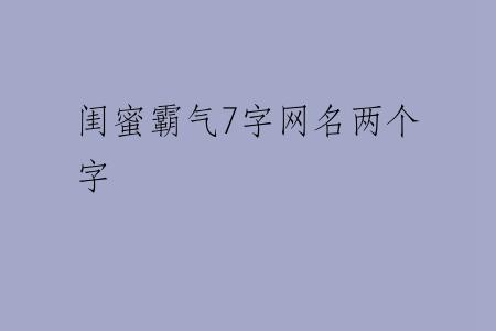 闺蜜霸气7字网名两个字