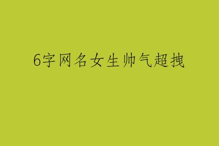 6字网名女生帅气超拽