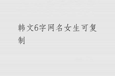 韩文6字网名女生可复制