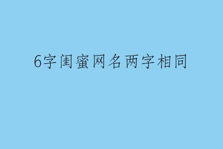 6字闺蜜网名两字相同