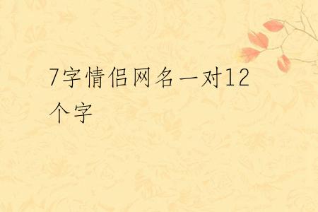 7字情侣网名一对12个字