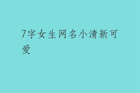 7字女生网名小清新可爱