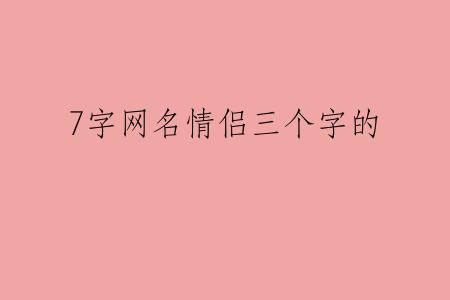 7字网名情侣三个字的