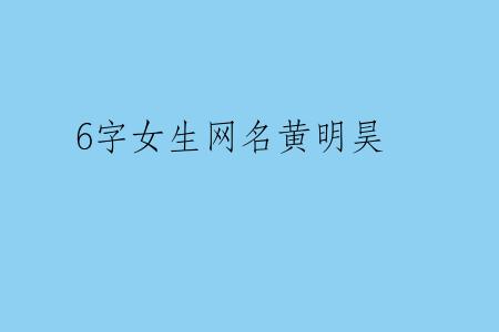 6字女生网名黄明昊