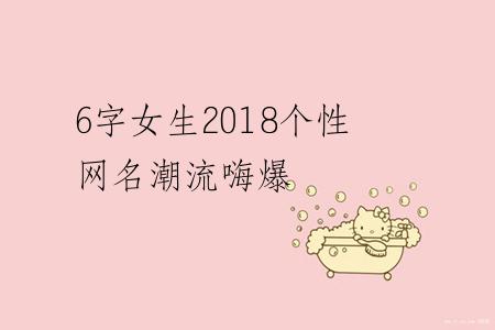 6字女生2018个性网名潮流嗨爆