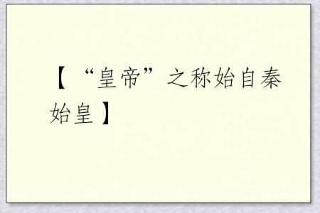 【“皇帝”之称始自秦始皇】