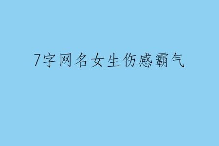 7字网名女生伤感霸气