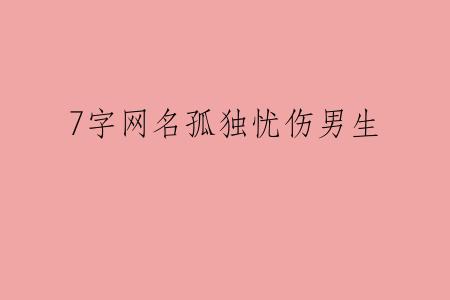 7字网名孤独忧伤男生
