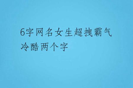 6字网名女生超拽霸气冷酷两个字