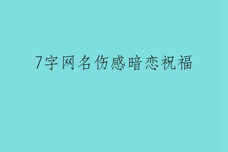 7字网名伤感暗恋祝福