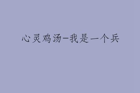 心灵鸡汤-我是一个兵