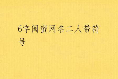 6字闺蜜网名二人带符号