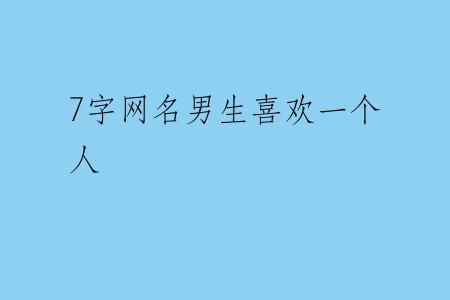 7字网名男生喜欢一个人
