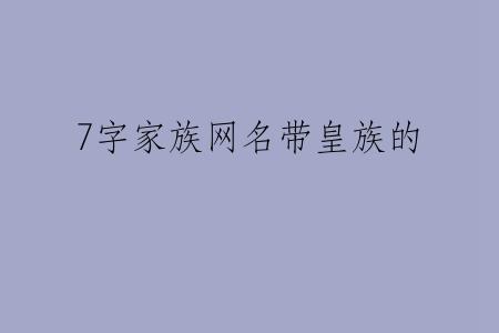 7字家族网名带皇族的