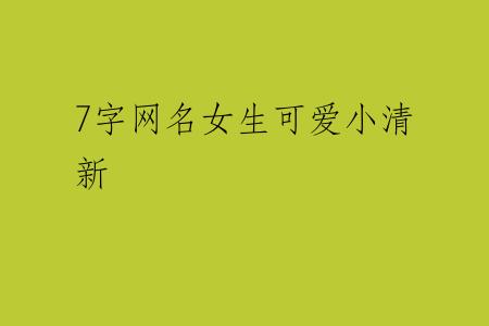 7字网名女生可爱小清新