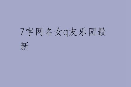 7字网名女q友乐园最新