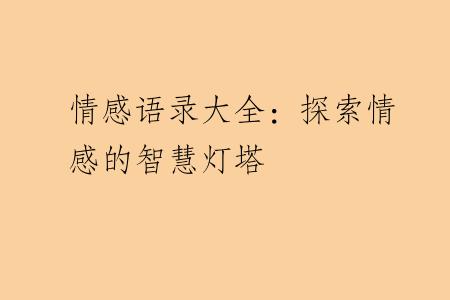 情感语录大全：探索情感的智慧灯塔