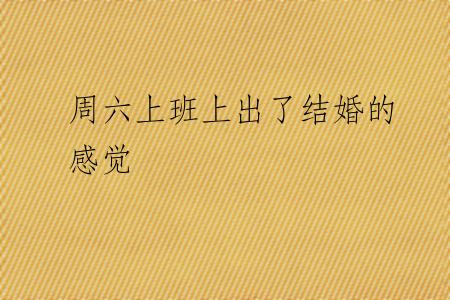 周六上班上出了结婚的感觉