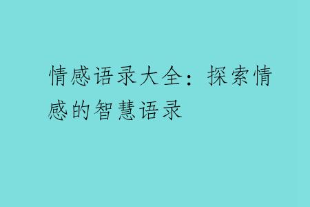 情感语录大全：探索情感的智慧语录