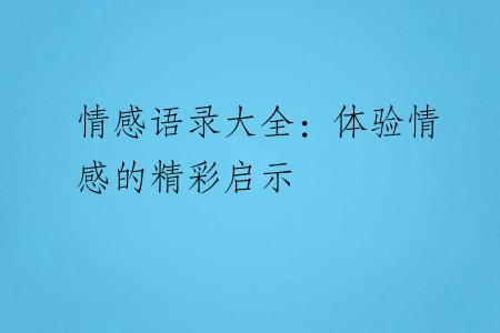 情感语录大全：体验情感的精彩启示