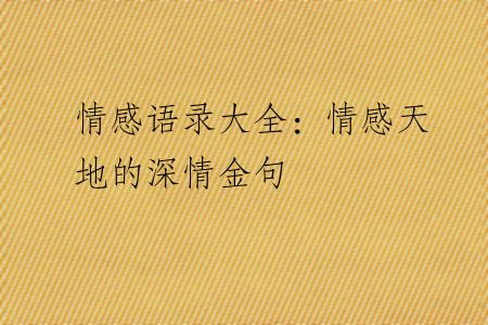 情感语录大全：情感天地的深情金句