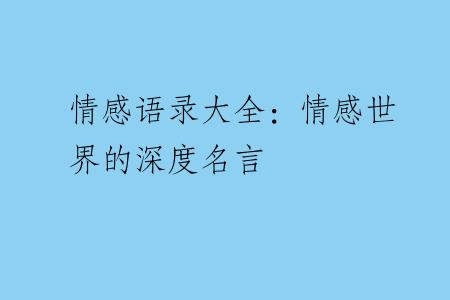 情感语录大全：情感世界的深度名言