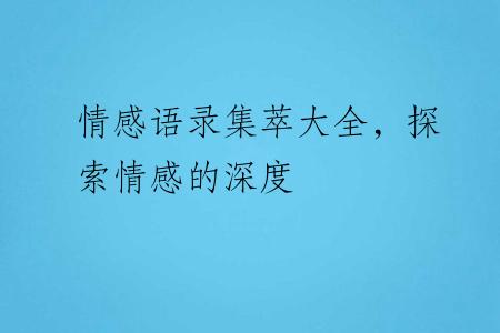 情感语录集萃大全，探索情感的深度