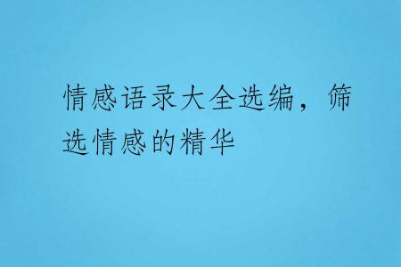 情感语录大全选编，筛选情感的精华