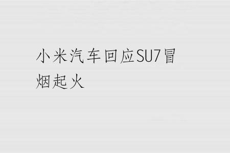 小米汽车回应SU7冒烟起火