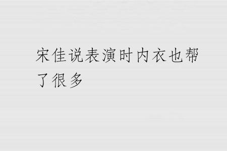 宋佳说表演时内衣也帮了很多
