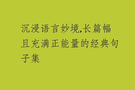 沉浸语言妙境,长篇幅且充满正能量的经典句子集