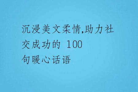 沉浸美文柔情,助力社交成功的 100 句暖心话语