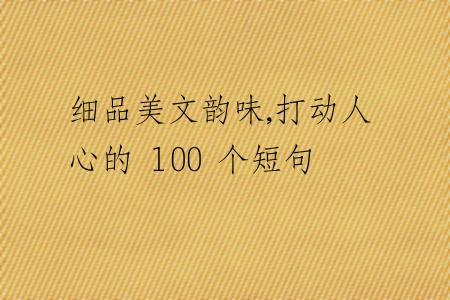细品美文韵味,打动人心的 100 个短句