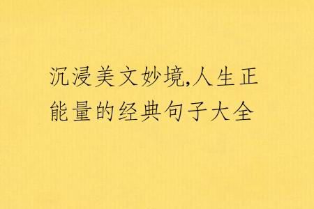 沉浸美文妙境,人生正能量的经典句子大全
