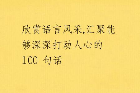 欣赏语言风采,汇聚能够深深打动人心的 100 句话