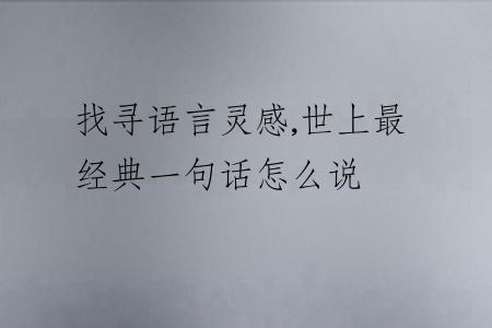 找寻语言灵感,世上最经典一句话怎么说