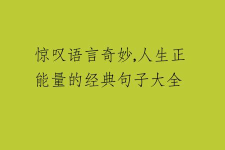 惊叹语言奇妙,人生正能量的经典句子大全