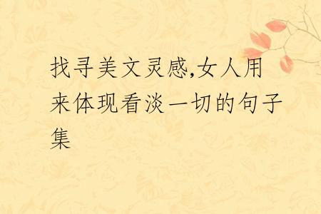 找寻美文灵感,女人用来体现看淡一切的句子集