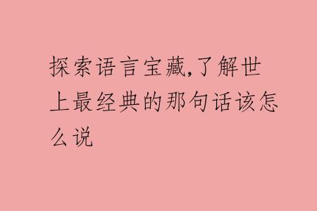 探索语言宝藏,了解世上最经典的那句话该怎么说