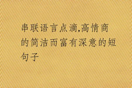 串联语言点滴,高情商的简洁而富有深意的短句子
