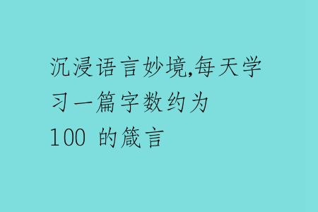 沉浸语言妙境,每天学习一篇字数约为 100 的箴言