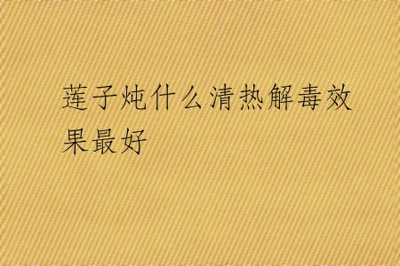 莲子炖什么清热解毒效果最好