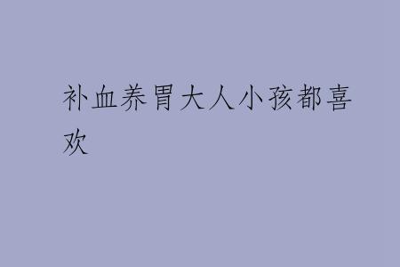 补血养胃大人小孩都喜欢